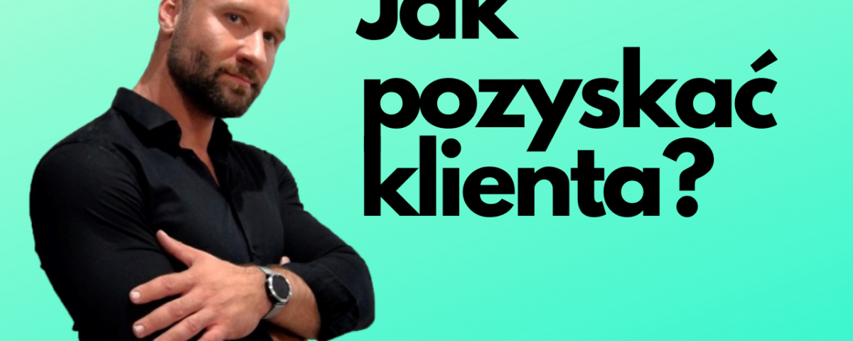 Jak pozyskać klienta (metody pozyskiwania klientów z internetu i stacjonarnie) 4 Jak pozyskać klienta