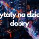 Cytaty na dzień dobry