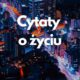 Cytaty o życiu (aforyzmy, sentencje, złote myśli) 2 Cytaty o życiu