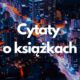 Cytaty o książkach (myśli, sentencje, aforyzmy o książkach, czytaniu, bibliotece 2 cytaty o książkach